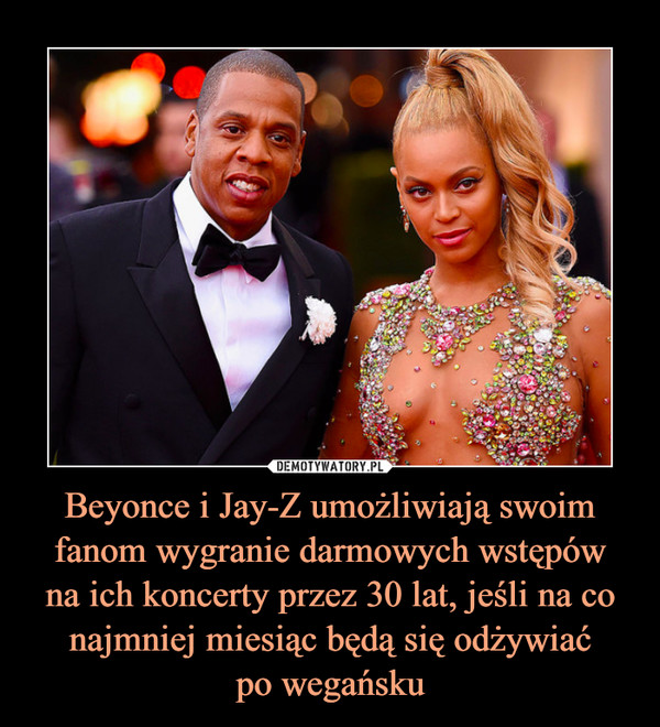 Beyonce i Jay-Z umożliwiają swoim fanom wygranie darmowych wstępówna ich koncerty przez 30 lat, jeśli na co najmniej miesiąc będą się odżywiaćpo wegańsku –  