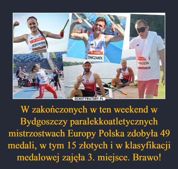 W zakończonych w ten weekend w Bydgoszczy paralekkoatletycznych mistrzostwach Europy Polska zdobyła 49 medali, w tym 15 złotych i w klasyfikacji medalowej zajęła 3. miejsce. Brawo! –  