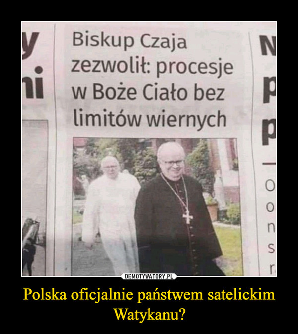 Polska oficjalnie państwem satelickim Watykanu? –  Biskup Czajazezwolił: procesjew Boże Ciało bezlimitów wiernych
