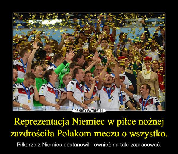 Reprezentacja Niemiec w piłce nożnej zazdrościła Polakom meczu o wszystko.