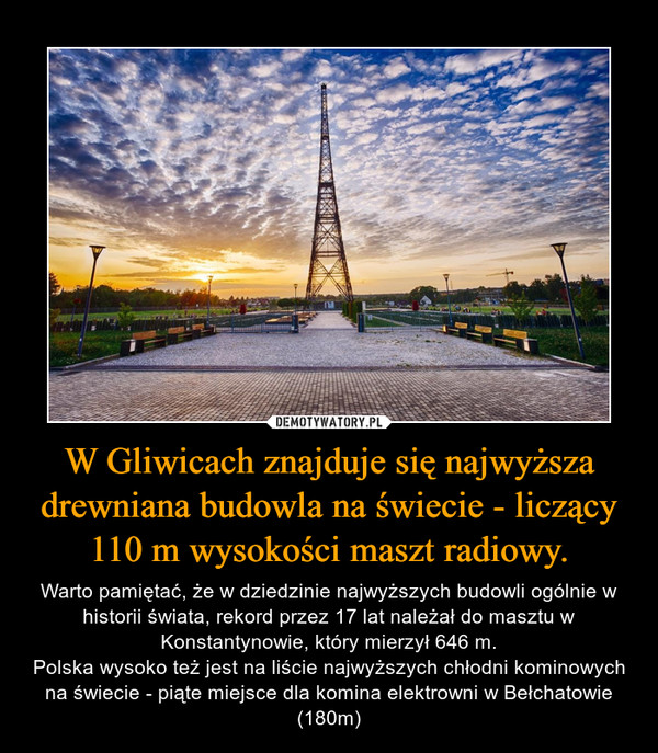 W Gliwicach znajduje się najwyższa drewniana budowla na świecie - liczący 110 m wysokości maszt radiowy.
