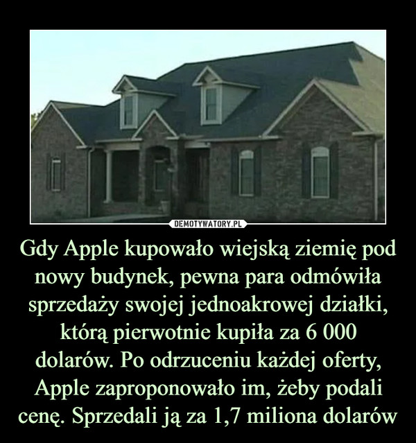 Gdy Apple kupowało wiejską ziemię pod nowy budynek, pewna para odmówiła sprzedaży swojej jednoakrowej działki, którą pierwotnie kupiła za 6 000 dolarów. Po odrzuceniu każdej oferty, Apple zaproponowało im, żeby podali cenę. Sprzedali ją za 1,7 miliona dolarów