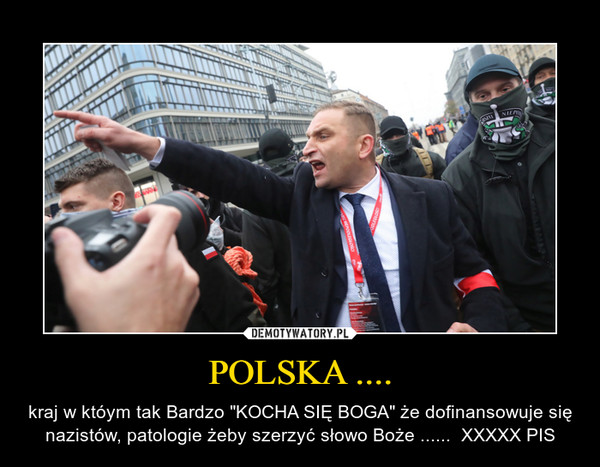 POLSKA .... – kraj w któym tak Bardzo "KOCHA SIĘ BOGA" że dofinansowuje się nazistów, patologie żeby szerzyć słowo Boże ......  XXXXX PIS 