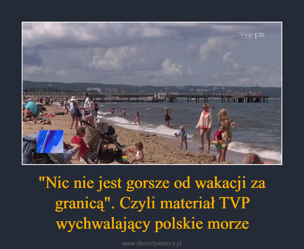 "Nic nie jest gorsze od wakacji za granicą". Czyli materiał TVP wychwalający polskie morze –  