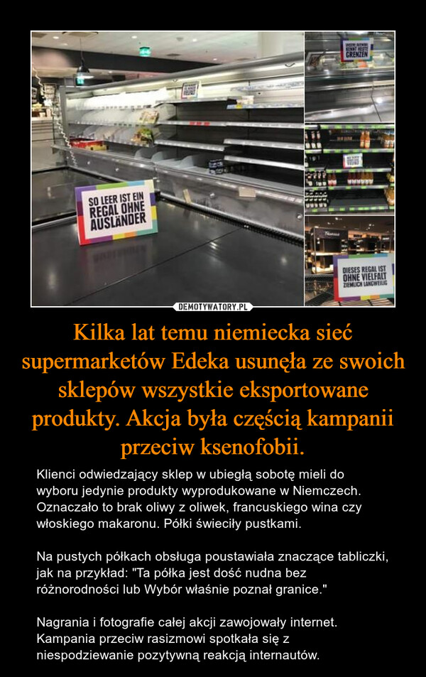 Kilka lat temu niemiecka sieć supermarketów Edeka usunęła ze swoich sklepów wszystkie eksportowane produkty. Akcja była częścią kampanii przeciw ksenofobii.