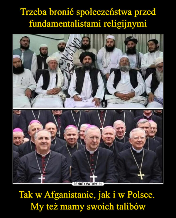 Trzeba bronić społeczeństwa przed fundamentalistami religijnymi Tak w Afganistanie, jak i w Polsce. 
My też mamy swoich talibów