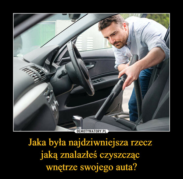 Jaka była najdziwniejsza rzecz jaką znalazłeś czyszcząc wnętrze swojego auta? –  