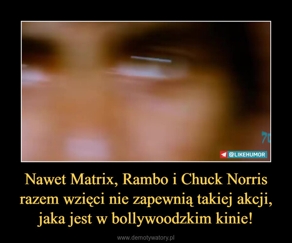 Nawet Matrix, Rambo i Chuck Norris razem wzięci nie zapewnią takiej akcji, jaka jest w bollywoodzkim kinie! –  