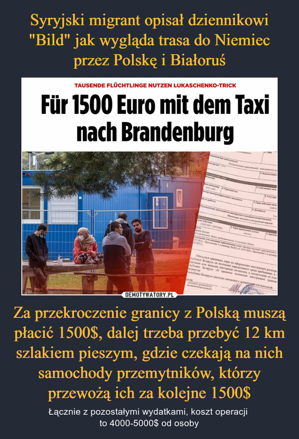 Za przekroczenie granicy z Polską muszą płacić 1500$, dalej trzeba przebyć 12 km szlakiem pieszym, gdzie czekają na nich samochody przemytników, którzy przewożą ich za kolejne 1500$ – Łącznie z pozostałymi wydatkami, koszt operacji to 4000-5000$ od osoby 