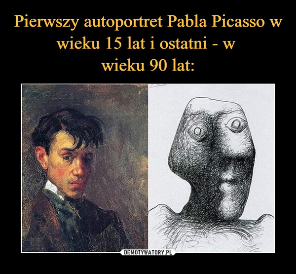 Pierwszy autoportret Pabla Picasso w wieku 15 lat i ostatni - w 
wieku 90 lat: