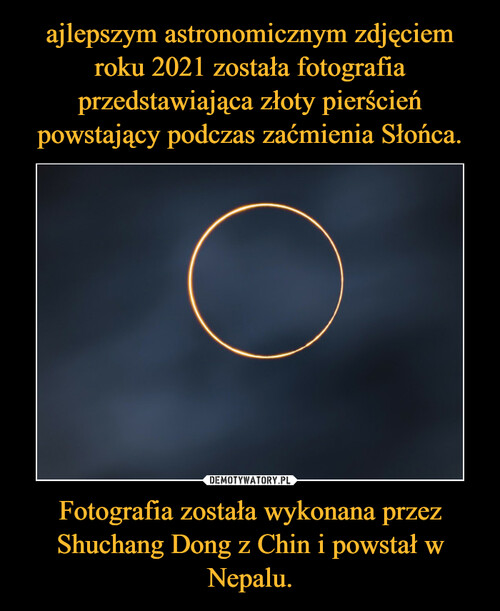 ajlepszym astronomicznym zdjęciem roku 2021 została fotografia przedstawiająca złoty pierścień powstający podczas zaćmienia Słońca. Fotografia została wykonana przez Shuchang Dong z Chin i powstał w Nepalu.