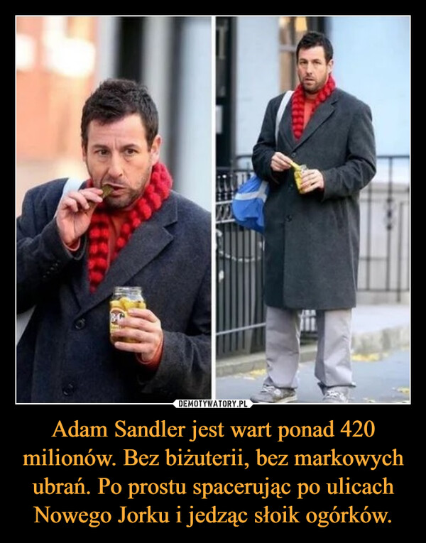 Adam Sandler jest wart ponad 420 milionów. Bez biżuterii, bez markowych ubrań. Po prostu spacerując po ulicach Nowego Jorku i jedząc słoik ogórków. –  