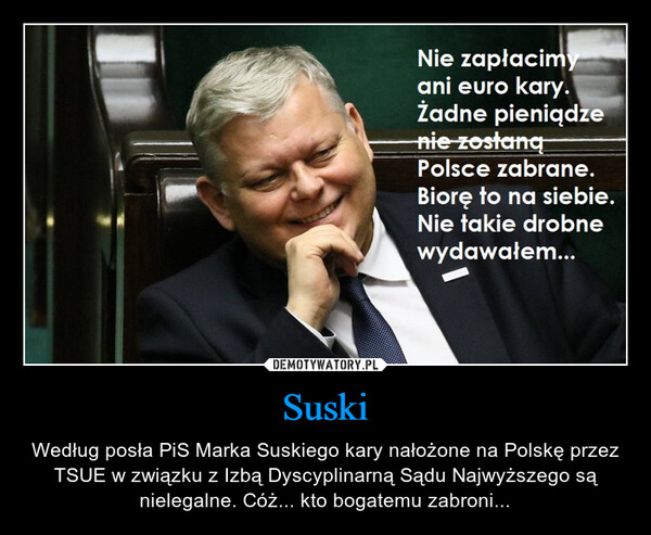 Suski – Według posła PiS Marka Suskiego kary nałożone na Polskę przez TSUE w związku z Izbą Dyscyplinarną Sądu Najwyższego są nielegalne. Cóż... kto bogatemu zabroni... 