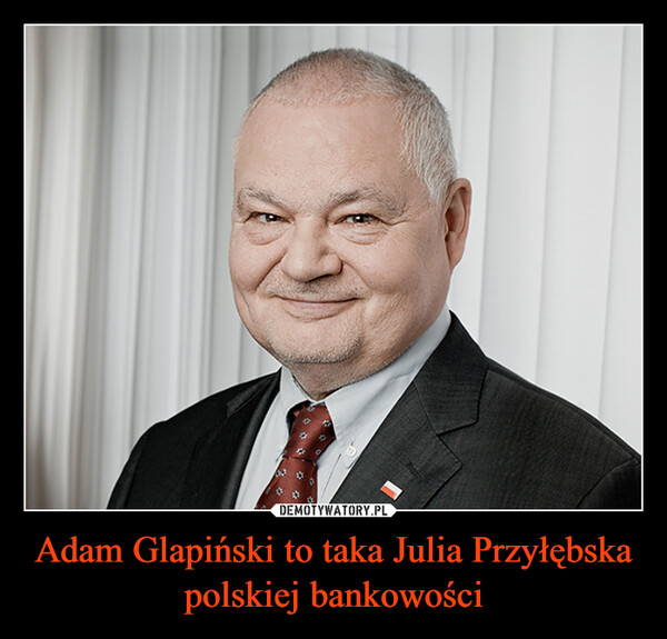 Adam Glapiński to taka Julia Przyłębska polskiej bankowości –  