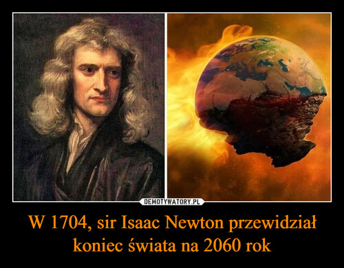 W 1704, sir Isaac Newton przewidział koniec świata na 2060 rok