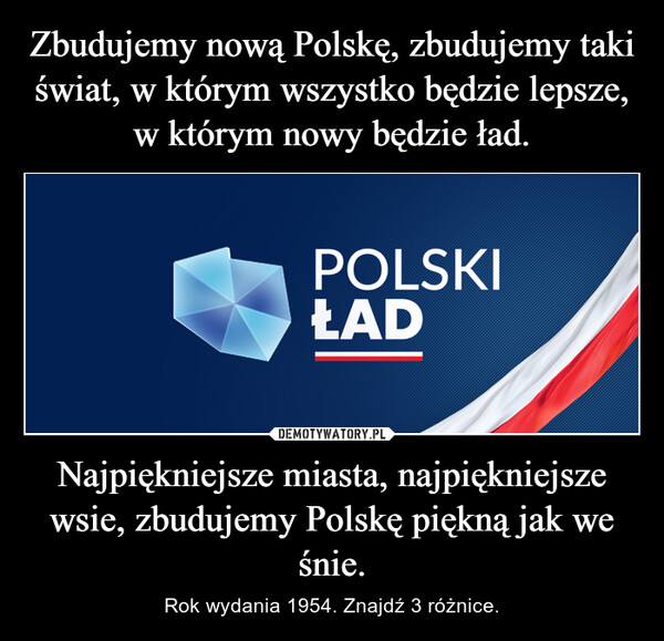 Zbudujemy nową Polskę, zbudujemy taki świat, w którym wszystko będzie lepsze, w którym nowy będzie ład. Najpiękniejsze miasta, najpiękniejsze wsie, zbudujemy Polskę piękną jak we śnie.