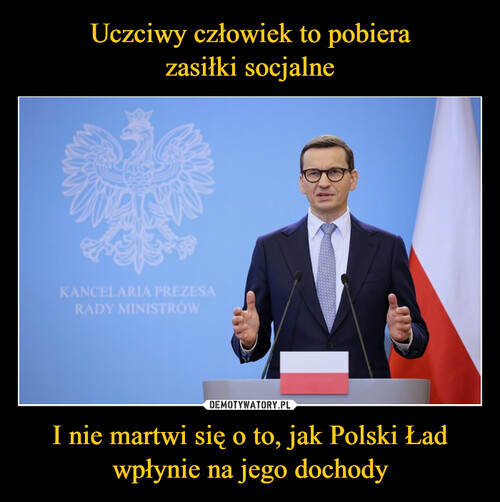 Uczciwy człowiek to pobiera
zasiłki socjalne I nie martwi się o to, jak Polski Ład wpłynie na jego dochody