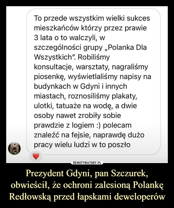 Prezydent Gdyni, pan Szczurek, obwieścił, że ochroni zalesioną Polankę Redłowską przed łapskami deweloperów –  To przede wszystkim wielki sukces mieszkańców którzy przez prawie 3 lata walczyli ów szczególności grupy Polanka Dla wszystkich