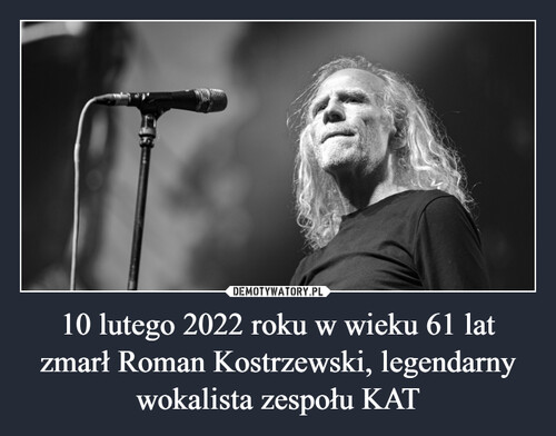 10 lutego 2022 roku w wieku 61 lat zmarł Roman Kostrzewski, legendarny wokalista zespołu KAT