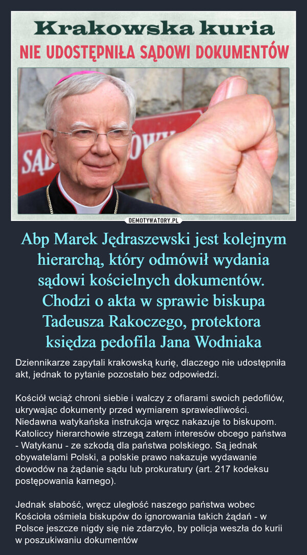 Abp Marek Jędraszewski jest kolejnym hierarchą, który odmówił wydania sądowi kościelnych dokumentów. 
Chodzi o akta w sprawie biskupa Tadeusza Rakoczego, protektora 
księdza pedofila Jana Wodniaka