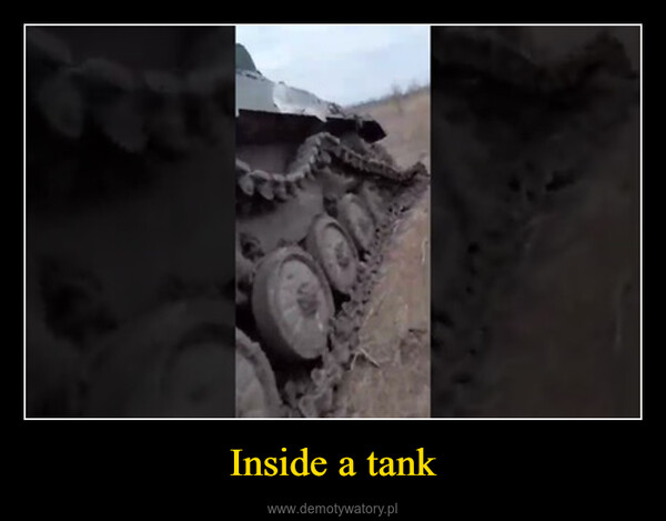 Inside a tank –  