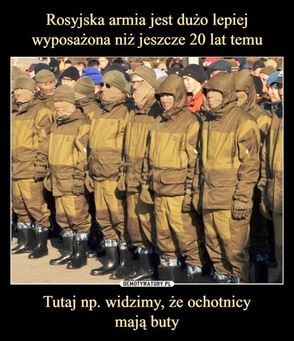 Rosyjska armia jest dużo lepiej wyposażona niż jeszcze 20 lat temu Tutaj np. widzimy, że ochotnicy
mają buty