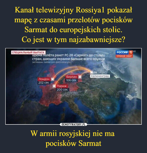 Kanał telewizyjny Rossiya1 pokazał mapę z czasami przelotów pocisków Sarmat do europejskich stolic.
Co jest w tym najzabawniejsze? W armii rosyjskiej nie ma 
pocisków Sarmat