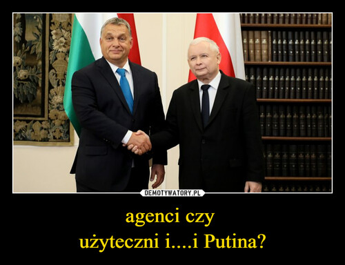 agenci czy 
użyteczni i....i Putina?