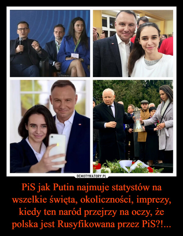 PiS jak Putin najmuje statystów na wszelkie święta, okoliczności, imprezy, kiedy ten naród przejrzy na oczy, że polska jest Rusyfikowana przez PiS?!... –  