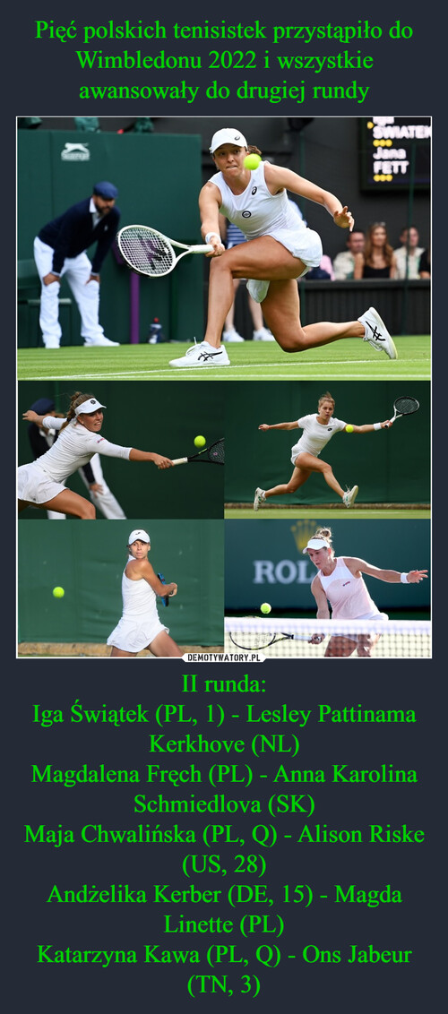 Pięć polskich tenisistek przystąpiło do Wimbledonu 2022 i wszystkie awansowały do drugiej rundy II runda:
Iga Świątek (PL, 1) - Lesley Pattinama Kerkhove (NL)
Magdalena Fręch (PL) - Anna Karolina Schmiedlova (SK)
Maja Chwalińska (PL, Q) - Alison Riske (US, 28)
Andżelika Kerber (DE, 15) - Magda Linette (PL)
Katarzyna Kawa (PL, Q) - Ons Jabeur (TN, 3)