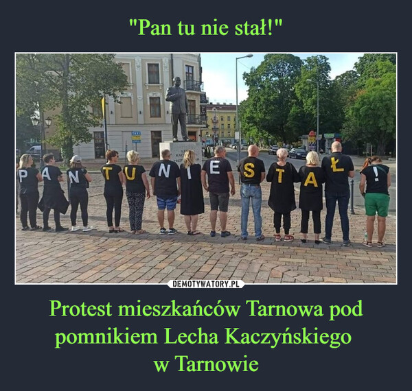 "Pan tu nie stał!" Protest mieszkańców Tarnowa pod pomnikiem Lecha Kaczyńskiego 
w Tarnowie
