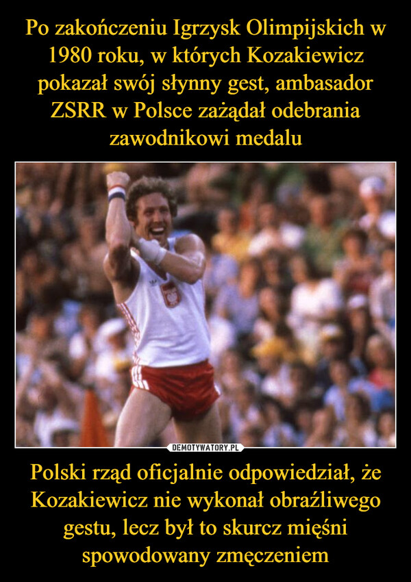 Po zakończeniu Igrzysk Olimpijskich w 1980 roku, w których Kozakiewicz pokazał swój słynny gest, ambasador ZSRR w Polsce zażądał odebrania zawodnikowi medalu Polski rząd oficjalnie odpowiedział, że Kozakiewicz nie wykonał obraźliwego gestu, lecz był to skurcz mięśni spowodowany zmęczeniem