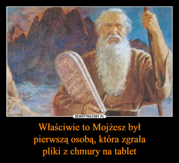 Właściwie to Mojżesz byłpierwszą osobą, która zgrałapliki z chmury na tablet –  