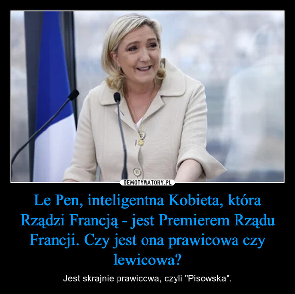 Le Pen, inteligentna Kobieta, która Rządzi Francją - jest Premierem Rządu Francji. Czy jest ona prawicowa czy lewicowa? – Jest skrajnie prawicowa, czyli "Pisowska". 