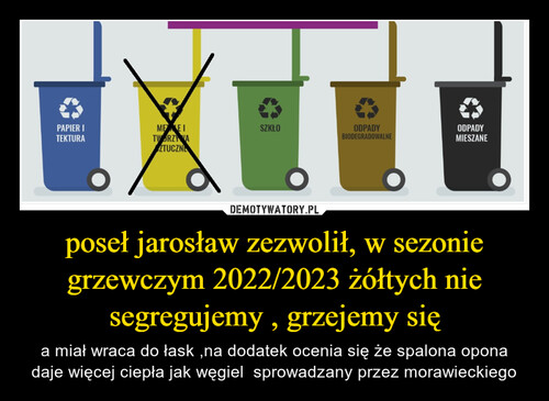 poseł jarosław zezwolił, w sezonie grzewczym 2022/2023 żółtych nie segregujemy , grzejemy się