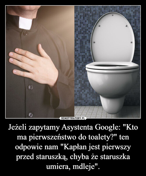 Jeżeli zapytamy Asystenta Google: "Kto ma pierwszeństwo do toalety?" ten odpowie nam "Kapłan jest pierwszy przed staruszką, chyba że staruszka umiera, mdleje".
