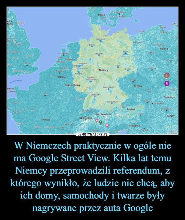 W Niemczech praktycznie w ogóle nie ma Google Street View. Kilka lat temu Niemcy przeprowadzili referendum, z którego wynikło, że ludzie nie chcą, aby ich domy, samochody i twarze były nagrywane przez auta Google –  
