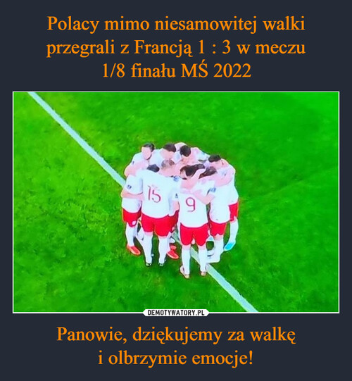 Polacy mimo niesamowitej walki przegrali z Francją 1 : 3 w meczu
1/8 finału MŚ 2022 Panowie, dziękujemy za walkę
i olbrzymie emocje!