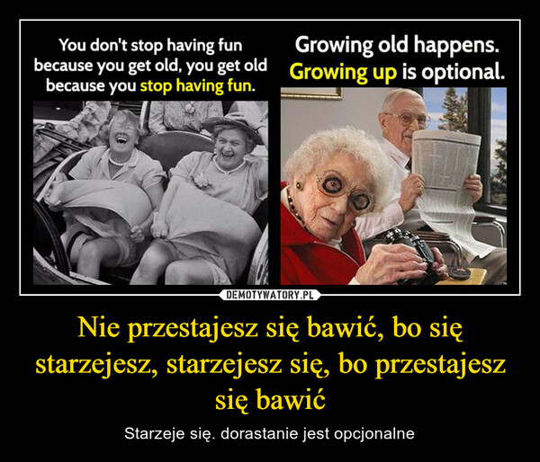 Nie przestajesz się bawić, bo się starzejesz, starzejesz się, bo przestajesz się bawić