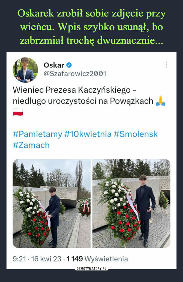  –  Oskar@Szafarowicz2001Wieniec Prezesa Kaczyńskiego -niedługo uroczystości na Powązkach#Pamietamy #10kwietnia #Smolensk#Zamach9:21 16 kwi 23 1149 Wyświetlenia