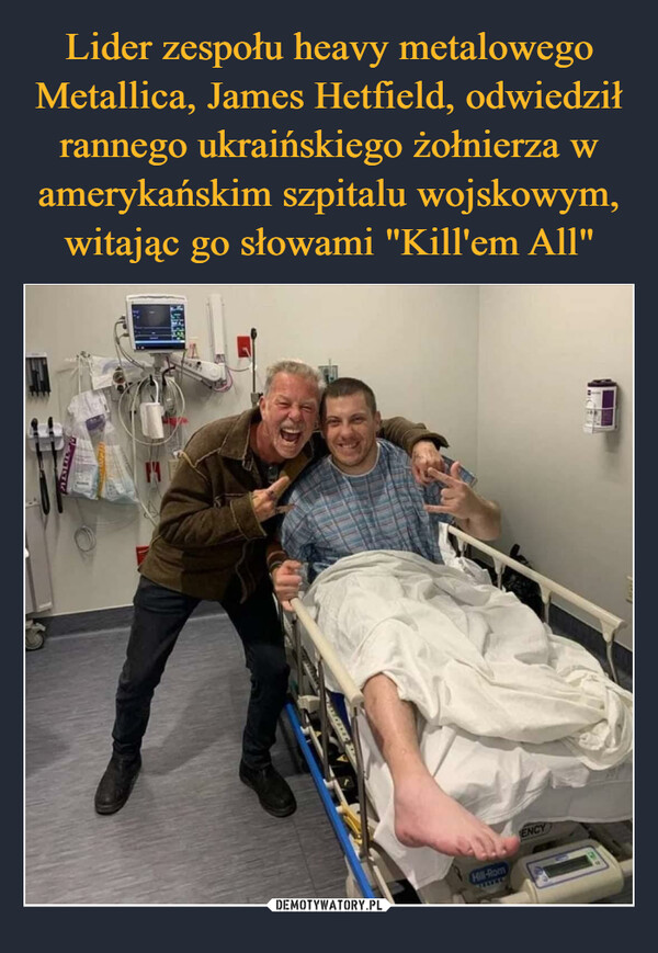 Lider zespołu heavy metalowego Metallica, James Hetfield, odwiedził rannego ukraińskiego żołnierza w amerykańskim szpitalu wojskowym, witając go słowami "Kill'em All"