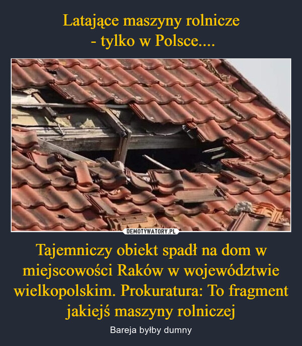 Tajemniczy obiekt spadł na dom w miejscowości Raków w województwie wielkopolskim. Prokuratura: To fragment jakiejś maszyny rolniczej – Bareja byłby dumny 源