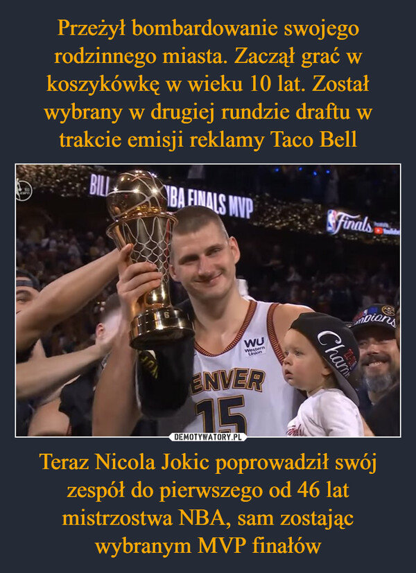 Teraz Nicola Jokic poprowadził swój zespół do pierwszego od 46 lat mistrzostwa NBA, sam zostając wybranym MVP finałów –  NELEWABILLIBA FINALS MVPWUWesternUnionENVER15ChamFinalsmpions