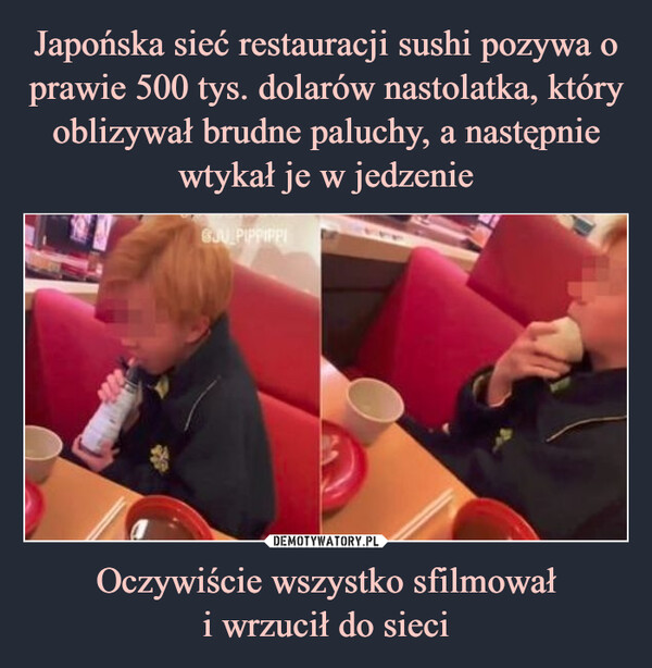 Japońska sieć restauracji sushi pozywa o prawie 500 tys. dolarów nastolatka, który oblizywał brudne paluchy, a następnie wtykał je w jedzenie Oczywiście wszystko sfilmował
i wrzucił do sieci