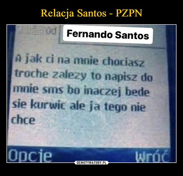  –  Pa Od Fernando SantosA jak ci na mnie chociasztroche zalezy to napisz domnie sms bo inaczej bedesie kurwic ale ja tego niechceOpcjeWróć