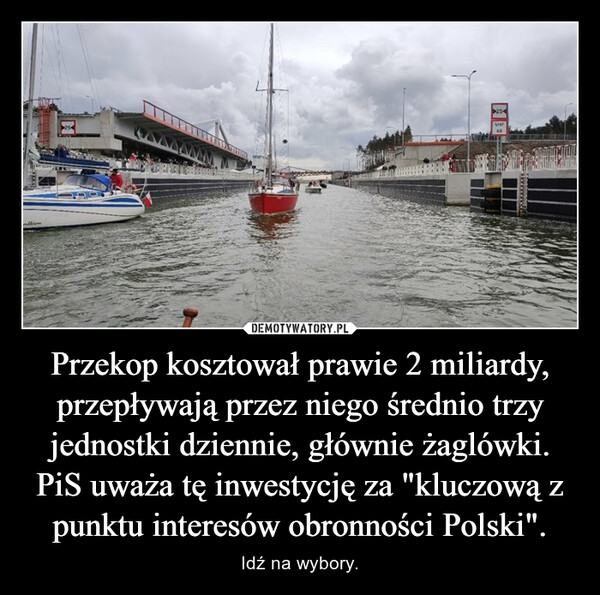 Przekop kosztował prawie 2 miliardy, przepływają przez niego średnio trzy jednostki dziennie, głównie żaglówki. PiS uważa tę inwestycję za "kluczową z punktu interesów obronności Polski". – Idź na wybory. ▶254VHP