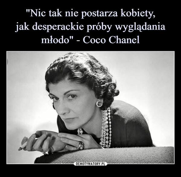 "Nic tak nie postarza kobiety,
jak desperackie próby wyglądania młodo" - Coco Chanel