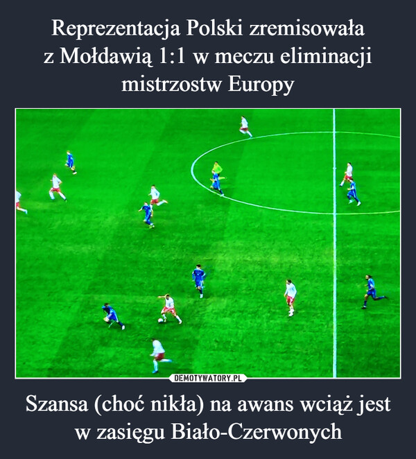Reprezentacja Polski zremisowała
z Mołdawią 1:1 w meczu eliminacji
mistrzostw Europy Szansa (choć nikła) na awans wciąż jest
w zasięgu Biało-Czerwonych