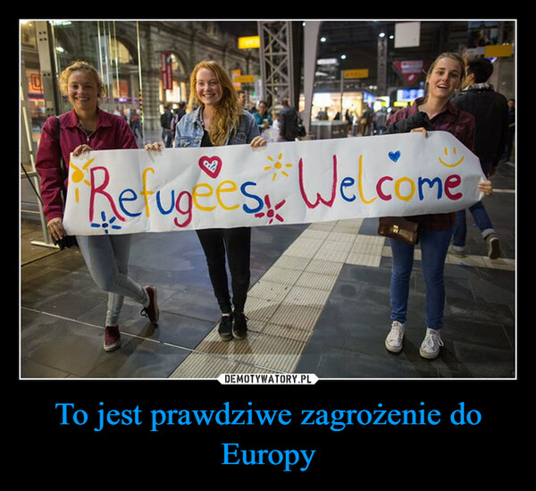 To jest prawdziwe zagrożenie do Europy –  WWLARefugees Welcome