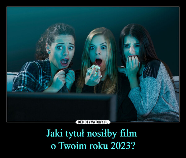 Jaki tytuł nosiłby film 
o Twoim roku 2023?